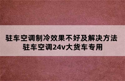 驻车空调制冷效果不好及解决方法 驻车空调24v大货车专用